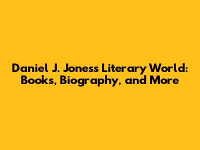 Daniel J. Jones's Literary World: Books, Biography, and More