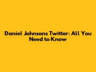 Daniel Johnson's Twitter: All You Need to Know