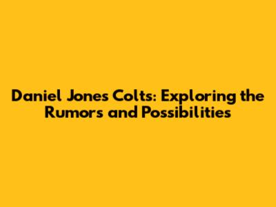 Daniel Jones Colts: Exploring the Rumors and Possibilities