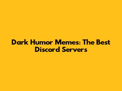 Dark Humor Memes: The Best Discord Servers