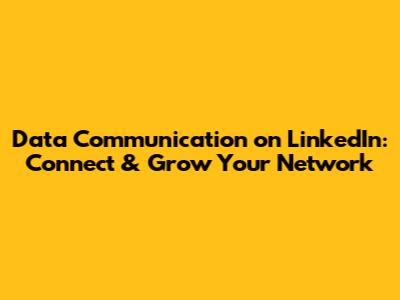 Data Communication on LinkedIn: Connect & Grow Your Network