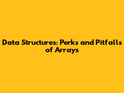 Data Structures: Perks and Pitfalls of Arrays