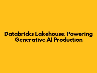 Databricks Lakehouse: Powering Generative AI Production