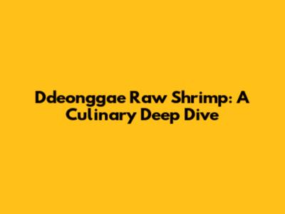 Ddeonggae Raw Shrimp: A Culinary Deep Dive