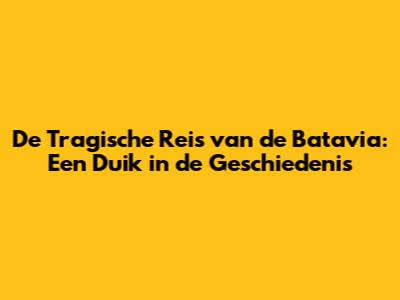 De Tragische Reis van de Batavia: Een Duik in de Geschiedenis