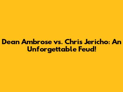 Dean Ambrose vs. Chris Jericho: An Unforgettable Feud!
