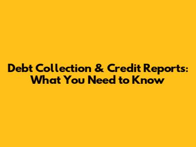Debt Collection & Credit Reports: What You Need to Know