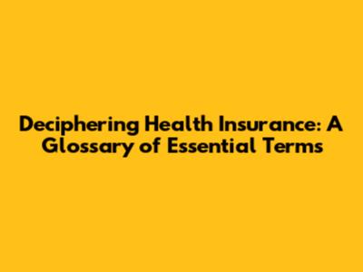 Deciphering Health Insurance: A Glossary of Essential Terms