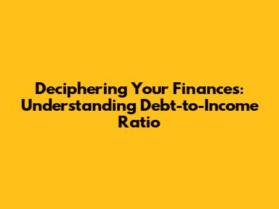 Deciphering Your Finances: Understanding Debt-to-Income Ratio