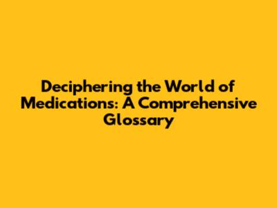 Deciphering the World of Medications: A Comprehensive Glossary