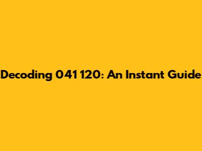 Decoding 041 120: An Instant Guide