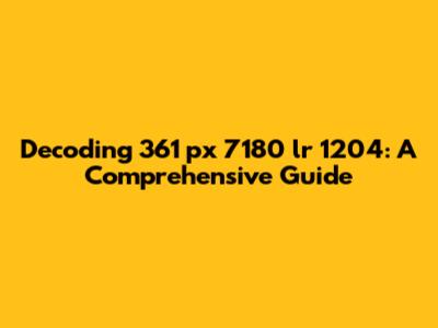 Decoding 361 px 7180 lr 1204: A Comprehensive Guide