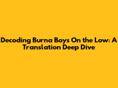 Decoding Burna Boy's 'On the Low': A Translation Deep Dive