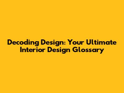Decoding Design: Your Ultimate Interior Design Glossary