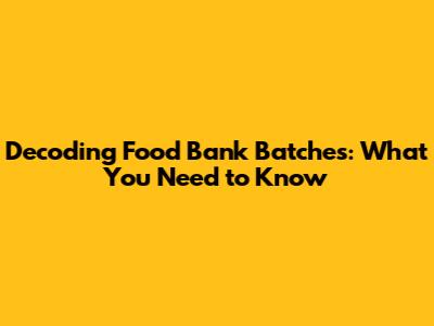 Decoding Food Bank Batches: What You Need to Know