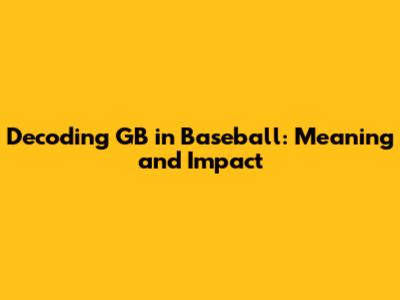 Decoding GB in Baseball: Meaning and Impact