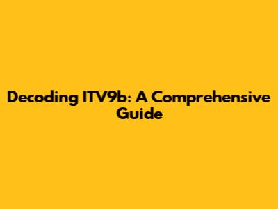 Decoding ITV9b: A Comprehensive Guide