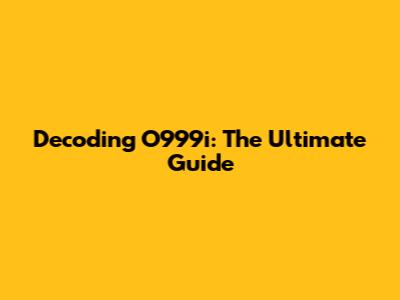 Decoding O999i: The Ultimate Guide