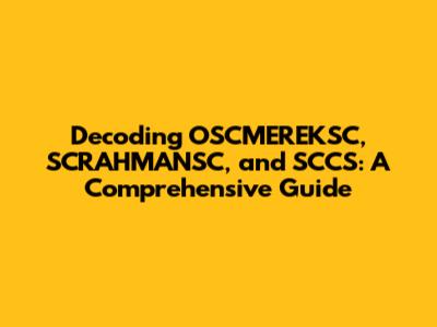 Decoding OSCMEREKSC, SCRAHMANSC, and SCCS: A Comprehensive Guide