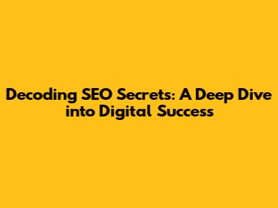 Decoding SEO Secrets: A Deep Dive into Digital Success