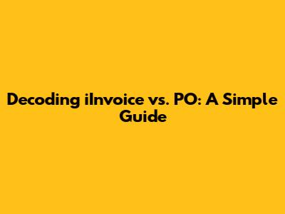 Decoding iInvoice vs. PO: A Simple Guide