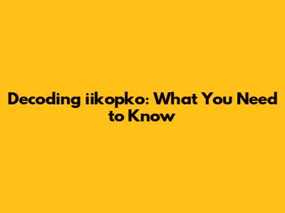 Decoding iikopko: What You Need to Know
