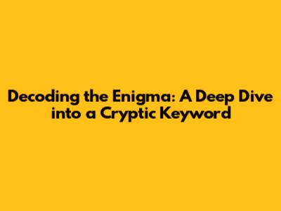 Decoding the Enigma: A Deep Dive into a Cryptic Keyword
