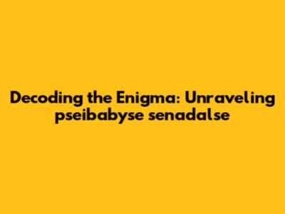 Decoding the Enigma: Unraveling pseibabyse senadalse
