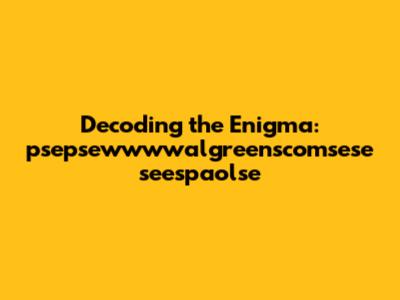 Decoding the Enigma: psepsewwwwalgreenscomsese seespaolse