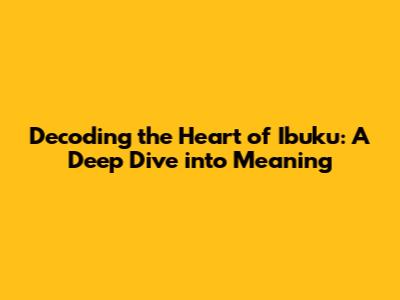 Decoding the Heart of 'Ibuku': A Deep Dive into Meaning