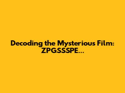 Decoding the Mysterious Film: ZPGSSSPE...