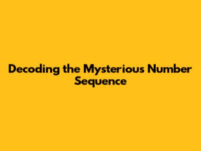 Decoding the Mysterious Number Sequence