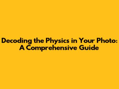 Decoding the Physics in Your Photo: A Comprehensive Guide
