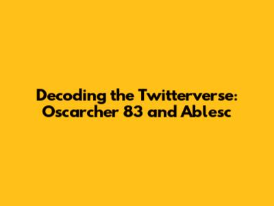 Decoding the Twitterverse: Oscarcher 83 and Ablesc