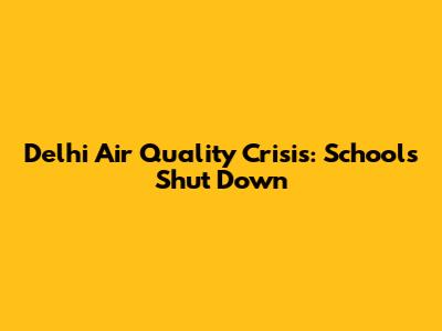 Delhi Air Quality Crisis: Schools Shut Down