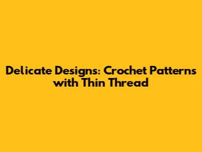Delicate Designs: Crochet Patterns with Thin Thread