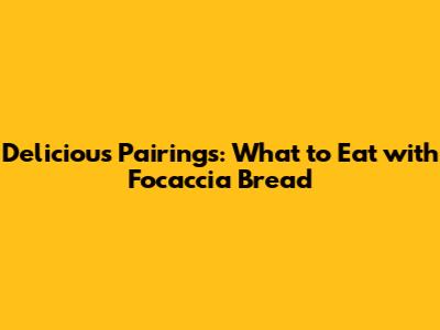 Delicious Pairings: What to Eat with Focaccia Bread