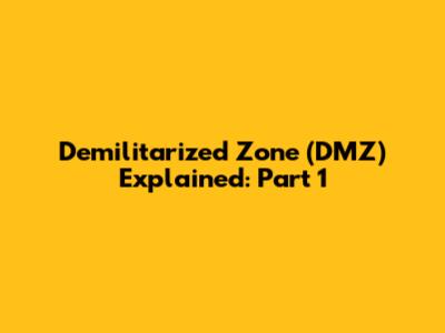 Demilitarized Zone (DMZ) Explained: Part 1