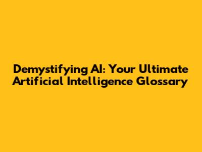 Demystifying AI: Your Ultimate Artificial Intelligence Glossary