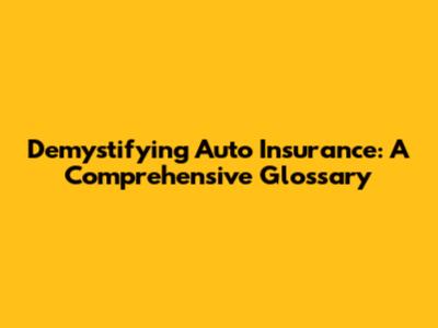 Demystifying Auto Insurance: A Comprehensive Glossary
