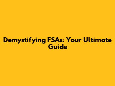 Demystifying FSAs: Your Ultimate Guide