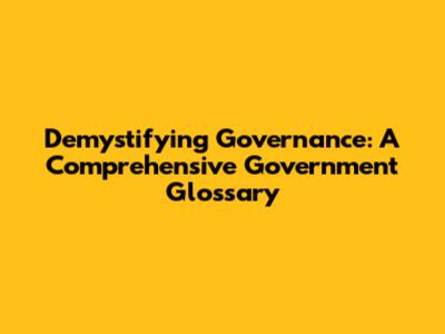 Demystifying Governance: A Comprehensive Government Glossary
