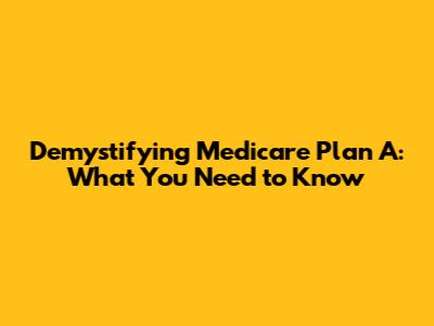 Demystifying Medicare Plan A: What You Need to Know