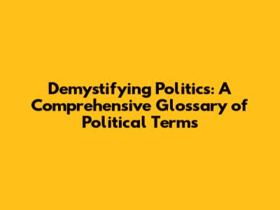 Demystifying Politics: A Comprehensive Glossary of Political Terms