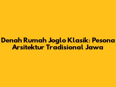 Denah Rumah Joglo Klasik: Pesona Arsitektur Tradisional Jawa