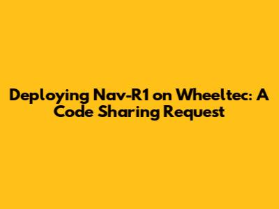 Deploying Nav-R1 on Wheeltec: A Code Sharing Request