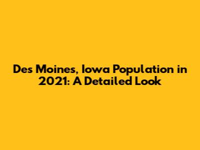 Des Moines, Iowa Population in 2021: A Detailed Look