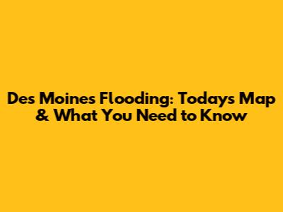 Des Moines Flooding: Today's Map & What You Need to Know