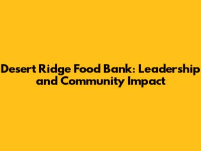 Desert Ridge Food Bank: Leadership and Community Impact