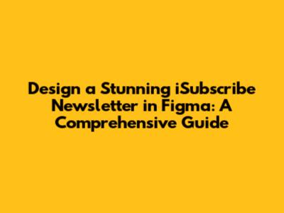 Design a Stunning iSubscribe Newsletter in Figma: A Comprehensive Guide